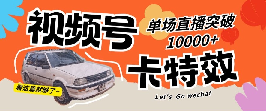 视频号技术卡特效，学会直播单场爆10000+【揭秘】-9527素材资源站