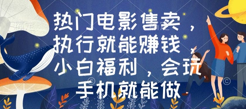 热门电影售卖，执行就能赚钱，小白福利，会玩手机就能做-9527素材资源站