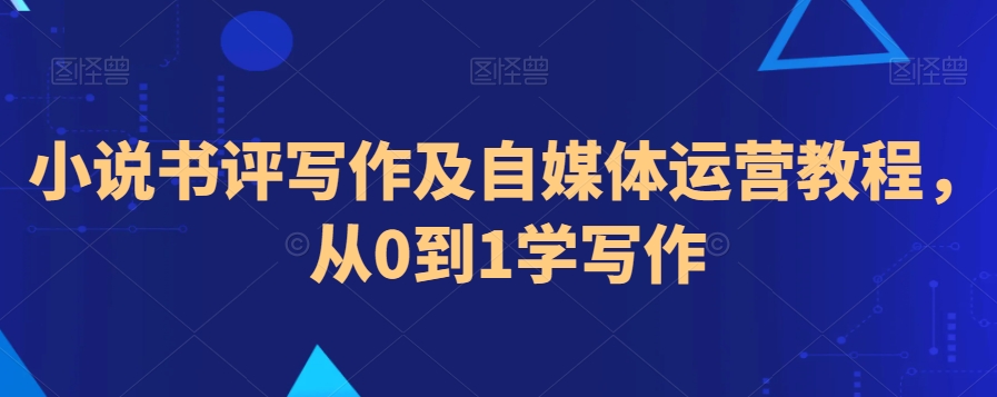 小说书评写作及自媒体运营教程，从0到1学写作-9527素材资源站