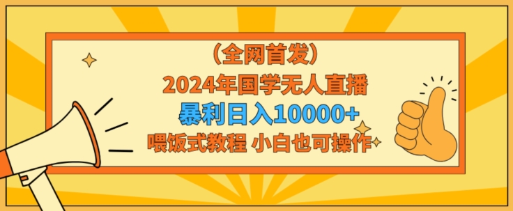 全网首发2024年国学无人直播暴力日入1w，加喂饭式教程，小白也可操作【揭秘】-9527素材资源站