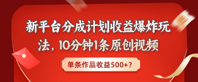 新平台分成计划收益爆炸玩法，10分钟1条原创视频，单条作品收益500+？-9527素材资源站
