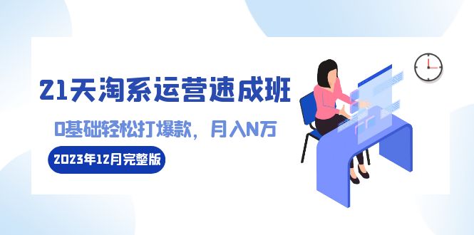 （8910期）21天淘宝经营-短期培训班2023年12月完整篇：0基本轻轻松松打爆款，月收入N万-110堂课-9527素材资源站