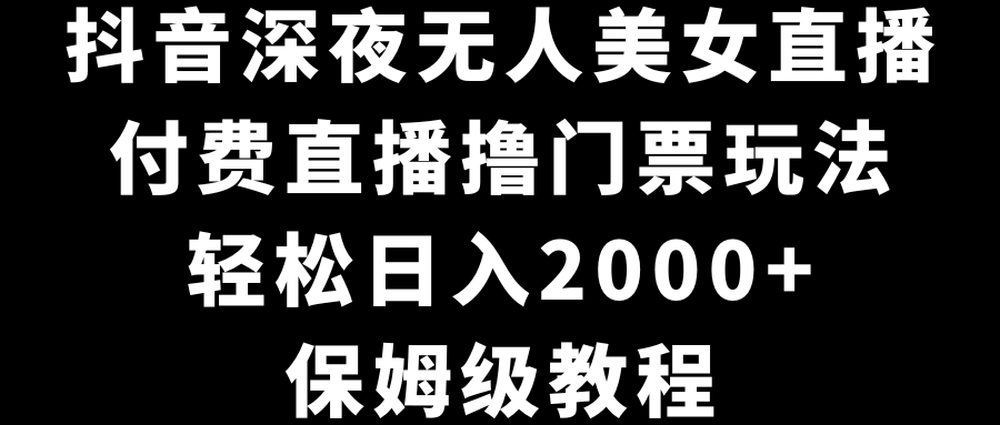 （8908期）抖音视频深更半夜没有人美女主播，付费直播撸门票费游戏玩法，轻轻松松日入2000 ，家庭保姆级实例教程-9527素材资源站