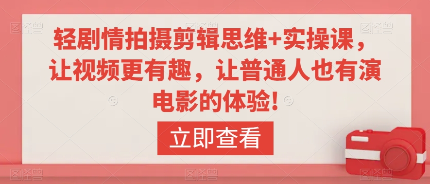 轻剧情拍摄剪辑思维+实操课，让视频更有趣，让普通人也有演电影的体验!-9527素材资源站