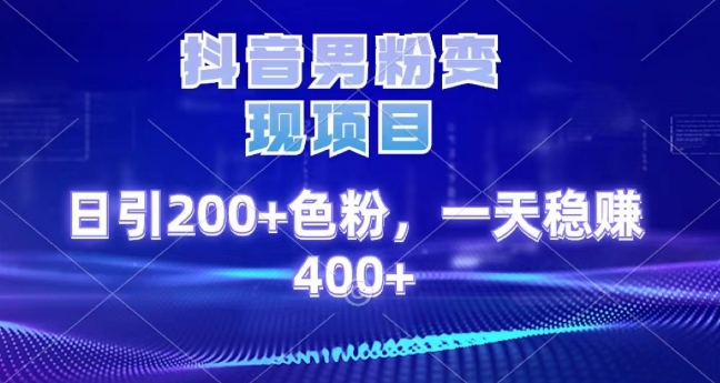 抖音男粉变现项目，日引200+色粉，一天稳赚400+-9527素材资源站