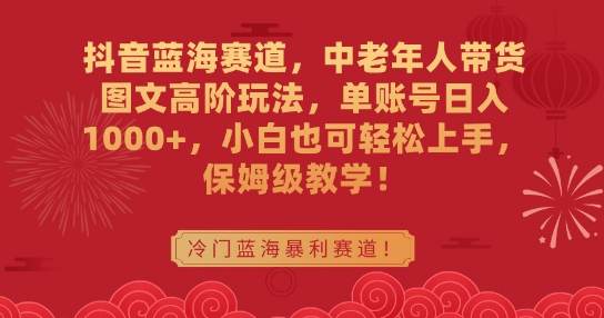 抖音蓝海赛道，中老年人带货图文高阶玩法，单账号日入1000+，小白也可轻松上手，保姆级教学【揭秘】-9527素材资源站