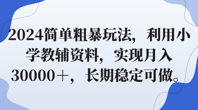 2024简单粗暴玩法，利用小学教辅资料，实现月入30000＋，长期稳定可做-9527素材资源站
