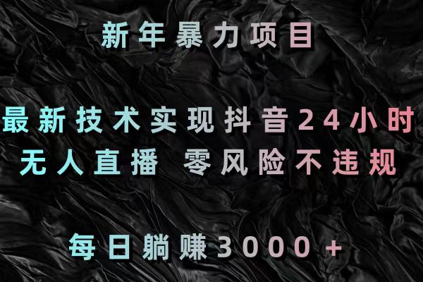 （8827期）新春暴力行为新项目，前沿技术完成抖音视频24钟头无人直播 零风险不违规 每日躺着赚钱3000-9527素材资源站