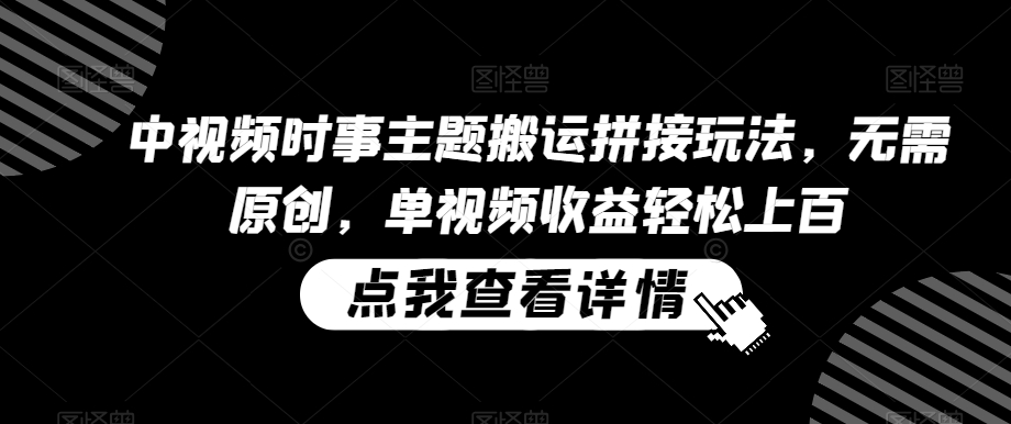 中视频时事主题搬运拼接玩法，无需原创，单视频收益轻松上百【揭秘】-9527素材资源站