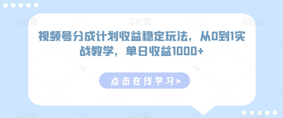 视频号分成计划收益稳定玩法，从0到1实战教学，单日收益1000+【揭秘】-9527素材资源站