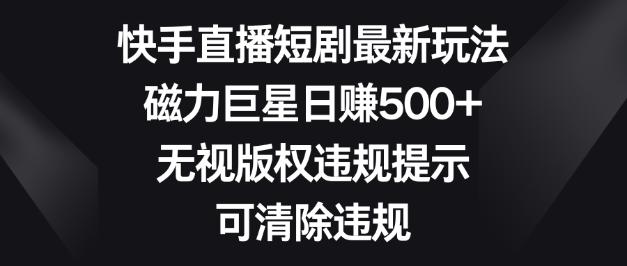 （8772期）快手短剧剧本全新游戏玩法，磁性超级巨星日赚500 ，忽视著作权违反规定提醒，可清除违反规定-9527素材资源站