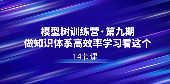 （8725期）模型树夏令营·第九期，做知识结构高效学习看这些（14堂课）-9527素材资源站