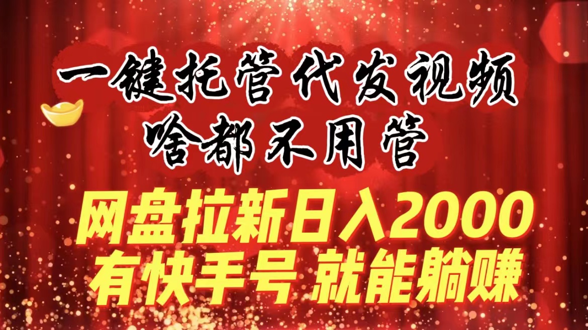（8718期）一键代管代发货短视频，什么都不管，百度云盘引流日入2000 ，有快手名就可躺着赚钱-9527素材资源站