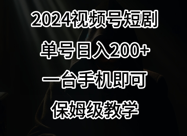 2024风口，视频号短剧，单号日入200+，一台手机即可操作，保姆级教学【揭秘】-9527素材资源站