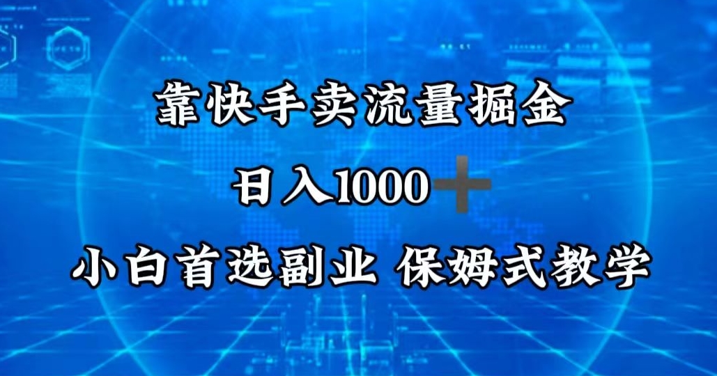 靠快手卖流量掘金，日入1000＋，最适合小白首选副业，保姆式教学-9527素材资源站