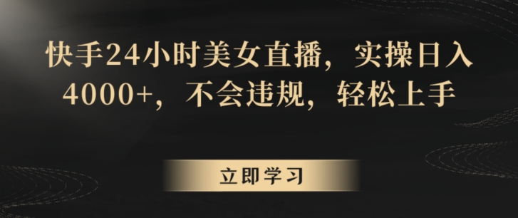 快手24小时美女直播，实操日入4000+，不会违规，轻松上手-9527素材资源站