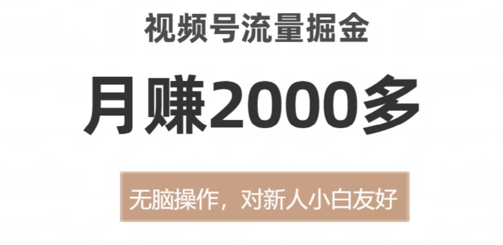 视频号流量掘金，月赚2000多，无脑操作，对新人小白友好-9527素材资源站