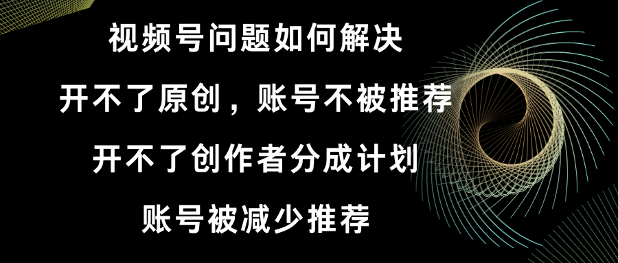 （8638期）微信视频号打不了原创设计和作者分为方案 账号被降低强烈推荐 账户不会被强烈推荐】怎样解决-9527素材资源站