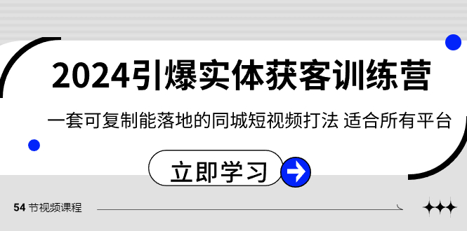 （8664期）2024·引爆实体获客训练营 一套可复制能落地的同城短视频打法 适合所有平台-9527素材资源站