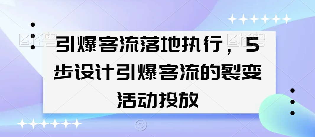 引爆客流落地执行，5步设计引爆客流的裂变活动投放-9527素材资源站