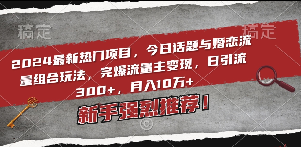 2024最新热门项目，今日话题与婚恋流量组合玩法，完爆流量主变现，日引流300+，月入10万+【揭秘】-9527素材资源站