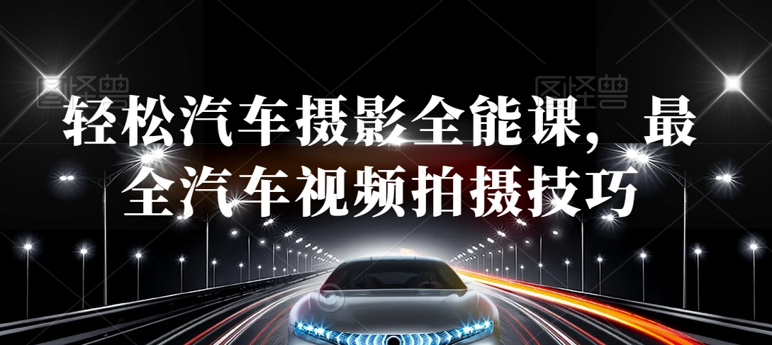 轻松汽车摄影全能课，最全汽车视频拍摄技巧-9527素材资源站