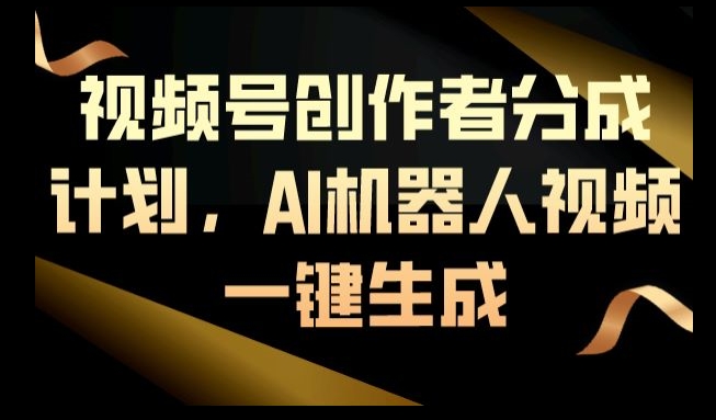 视频号创作者分成计划，AI机器人视频一键生成-9527素材资源站