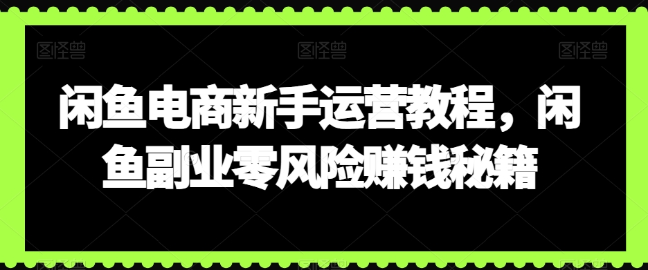 闲鱼电商新手运营教程，闲鱼副业零风险赚钱秘籍-9527素材资源站