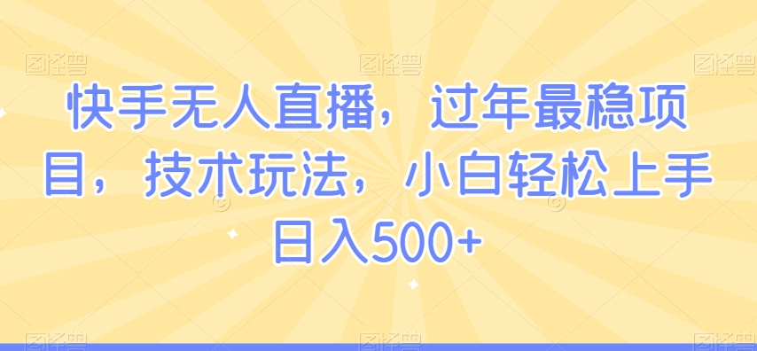 快手无人直播，过年最稳项目，技术玩法，小白轻松上手日入500+【揭秘】-9527素材资源站