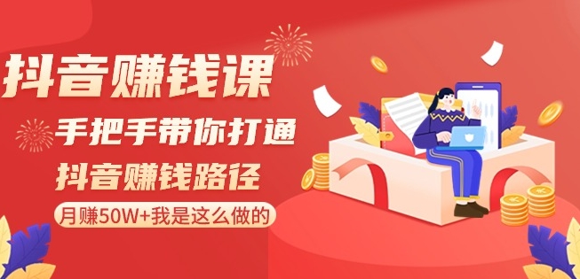 抖音赚钱课-手把手带你打通抖音赚钱路径：月赚50W+我是这么做的！-9527素材资源站