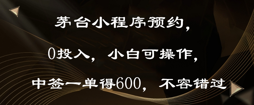 茅台小程序预约，0投入，小白可操作，中签一单得600，不容错过-9527素材资源站