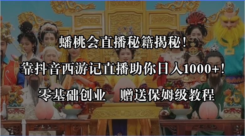 （8520期）蟠桃会直播间秘笈揭密！靠抖音西游记直播间日入1000 零基础创业，赠家庭保姆级实例教程-9527素材资源站