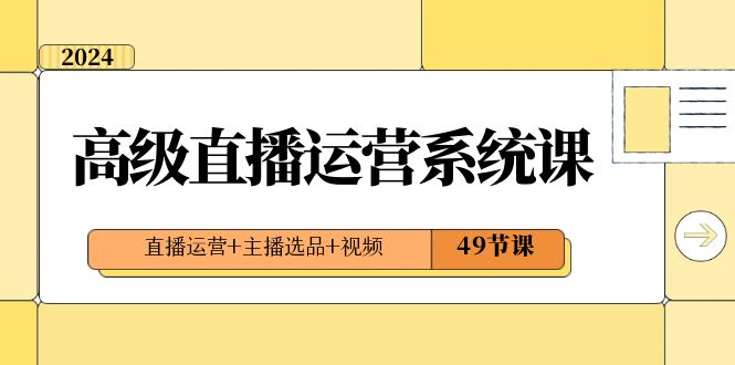 （8500期）2024高端直播间·运营管理系统课，抖音运营 网络主播选款 短视频（49堂课）-9527素材资源站