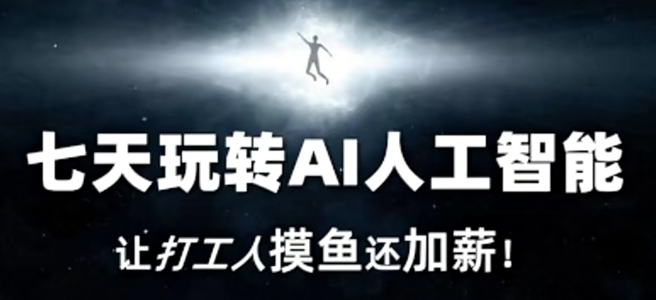 七天玩转AI人工智能，让打工人摸鱼还加薪！-9527素材资源站