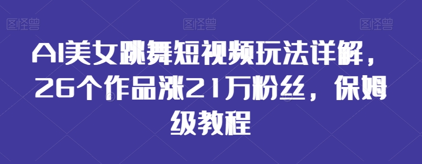 AI美女跳舞短视频玩法详解，26个作品涨21万粉丝，保姆级教程【揭秘】-9527素材资源站