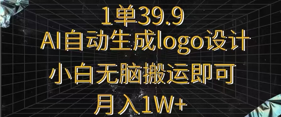 一单39.9，AI自动生成LOGO设计，小白无脑搬运即可，月入1w+-9527素材资源站