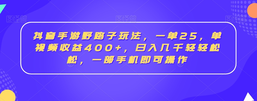 抖音手游野路子玩法，一单25，单视频收益400+，日入几千轻轻松松，一部手机即可操作【揭秘】-9527素材资源站
