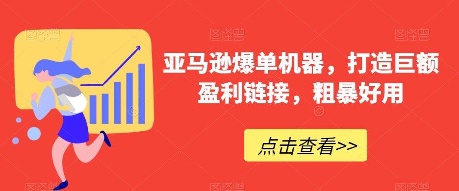 亚马逊爆单机器，打造巨额盈利链接，粗暴好用-9527素材资源站
