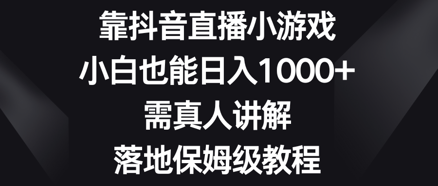 （8408期）靠抖音直播间游戏，新手也可以日赚1000 ，需真人版解读，落地式家庭保姆级实例教程-9527素材资源站