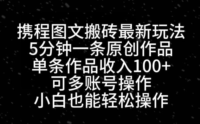 携程图文搬砖最新玩法，5分钟一条原创作品，单条作品收入100+-9527素材资源站
