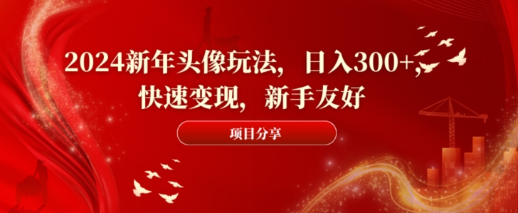 2024新年头像玩法，日入300+，快速变现，新手友好【揭秘】-9527素材资源站