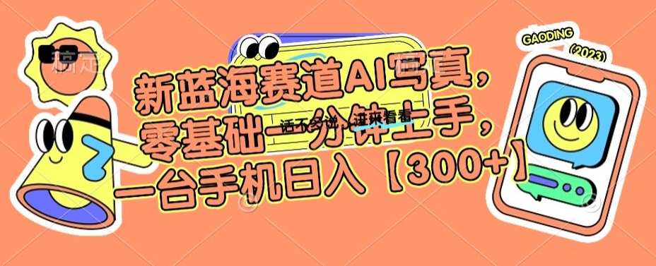 新蓝海赛道AI写真，零基础一分钟上手，一台手机日入300+【揭秘】-9527素材资源站
