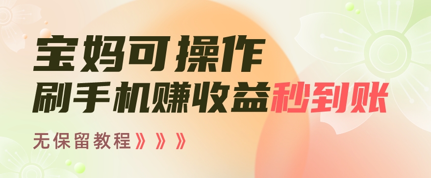 宝妈可操作刷手机赚收益秒到账无保留教程，亲测有效无套路-9527素材资源站
