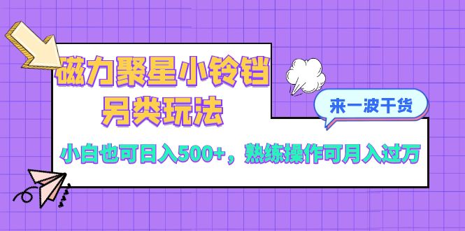 （8323期）磁力聚星小玲铛极具特色游戏玩法，新手也可以日入500 ，熟练使用可月入了万-9527素材资源站