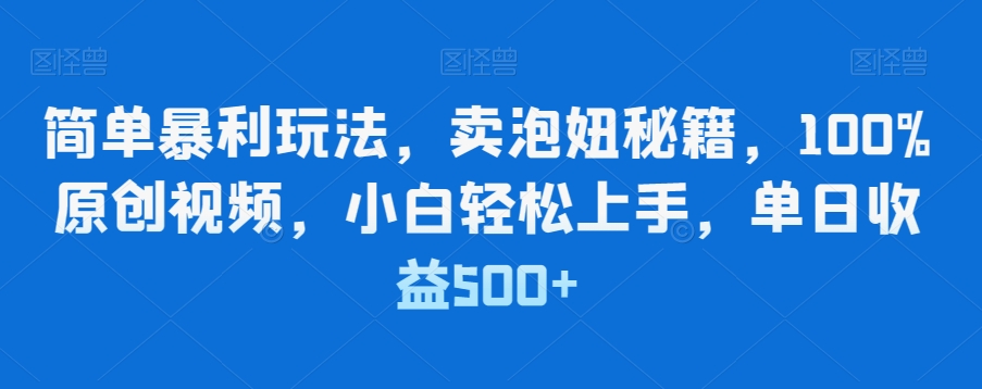 简单暴利玩法，卖泡妞秘籍，100%原创视频，小白轻松上手，单日收益500+-9527素材资源站