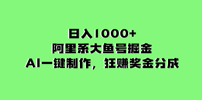 （8262期）日入1000 的阿里集团uc大鱼掘金队，AI一键制作，狂赚奖励金分为-9527素材资源站