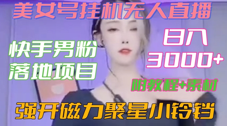 快手男粉落地项目，美女号挂机无人直播，强开磁力聚星小铃铛，日入3000+【附教程和美女素材】【揭秘】-9527素材资源站