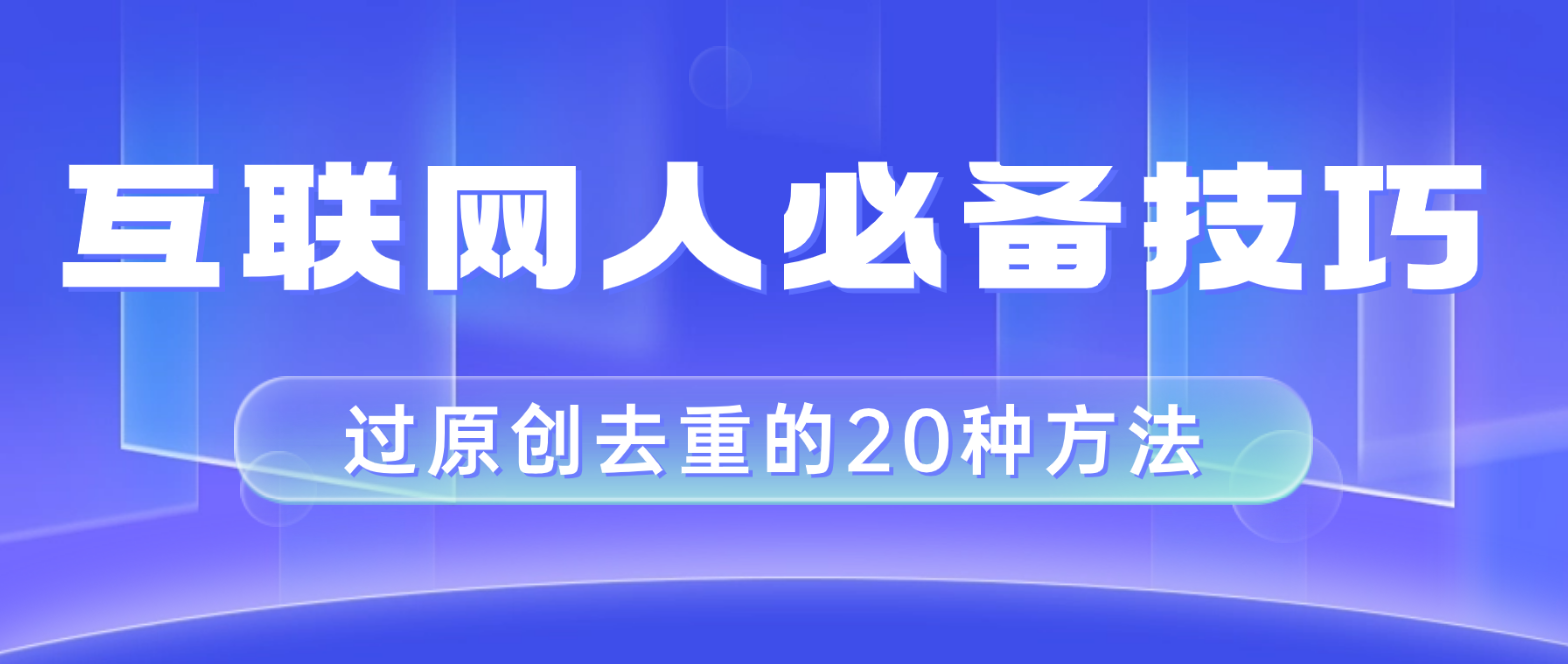 （8250期）互联网人的必备技巧，剪映视频剪辑的20种去重方法，小白也能通过二创过原创-9527素材资源站