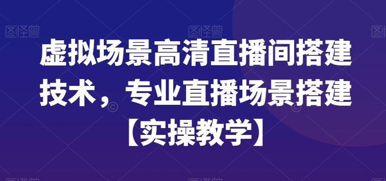 虚拟场景高清直播间搭建技术，专业直播场景搭建【实操教学】-9527素材资源站