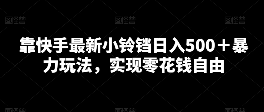 靠快手最新小铃铛日入500＋暴力玩法，实现零花钱自由-9527素材资源站